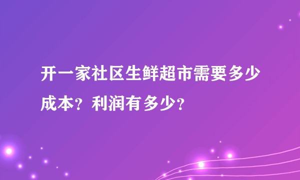 开一家社区生鲜超市需要多少成本？利润有多少？