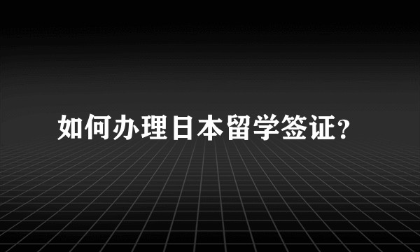 如何办理日本留学签证?