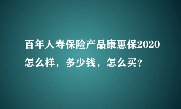 百年人寿保险产品康惠保2020怎么样，多少钱，怎么买？