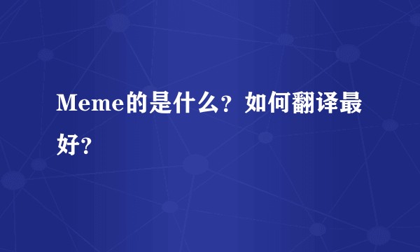 Meme的是什么？如何翻译最好？
