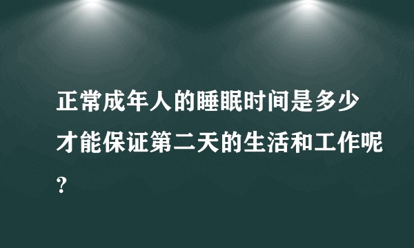 正常成年人的睡眠时间是多少才能保证第二天的生活和工作呢？