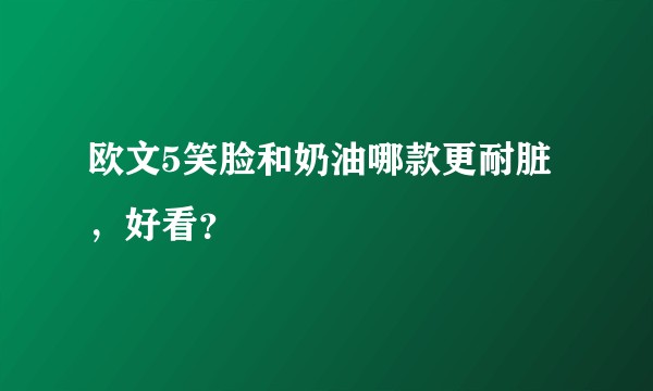 欧文5笑脸和奶油哪款更耐脏，好看？