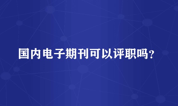 国内电子期刊可以评职吗？