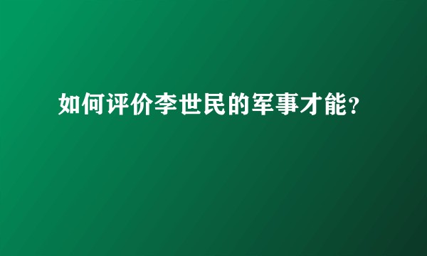 如何评价李世民的军事才能？