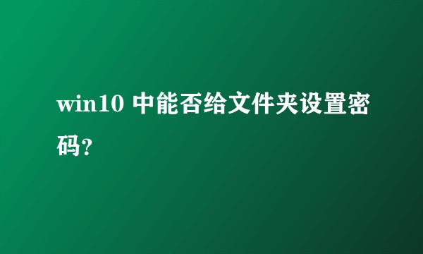 win10 中能否给文件夹设置密码？