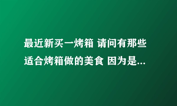 最近新买一烤箱 请问有那些适合烤箱做的美食 因为是新手 简单 易学 最好？