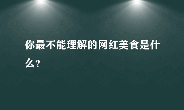 你最不能理解的网红美食是什么?