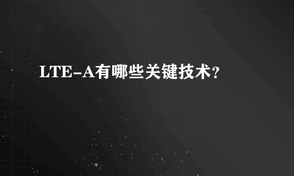 LTE-A有哪些关键技术？