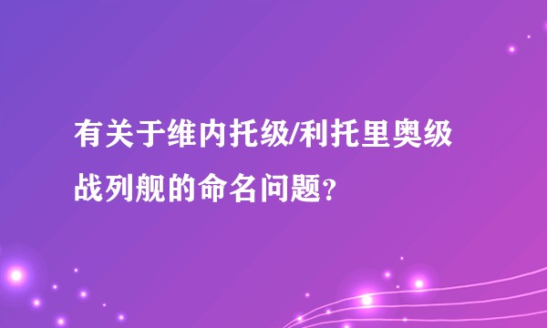 有关于维内托级/利托里奥级战列舰的命名问题？