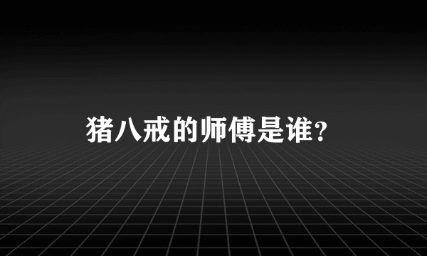 猪八戒的师傅是谁？
