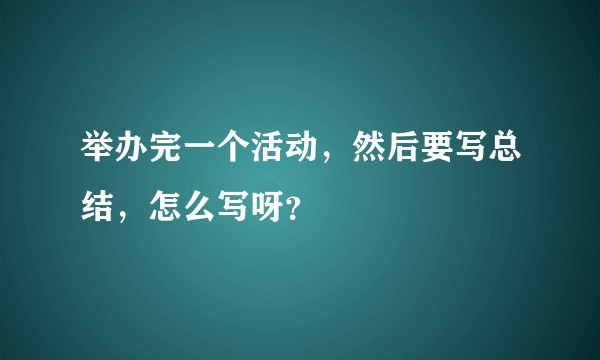 举办完一个活动，然后要写总结，怎么写呀？