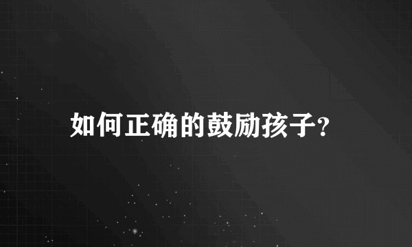 如何正确的鼓励孩子？