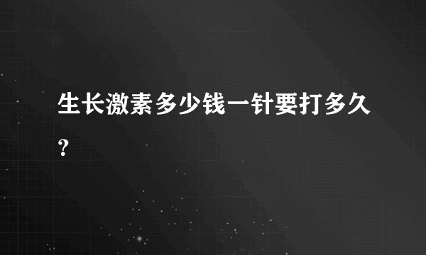 生长激素多少钱一针要打多久？