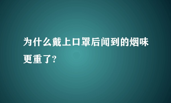 为什么戴上口罩后闻到的烟味更重了?