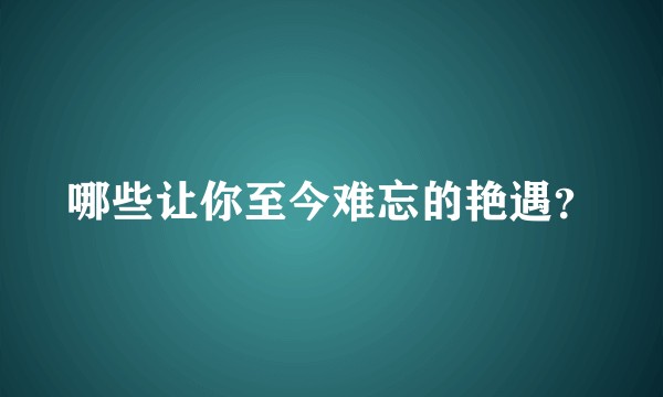 哪些让你至今难忘的艳遇？