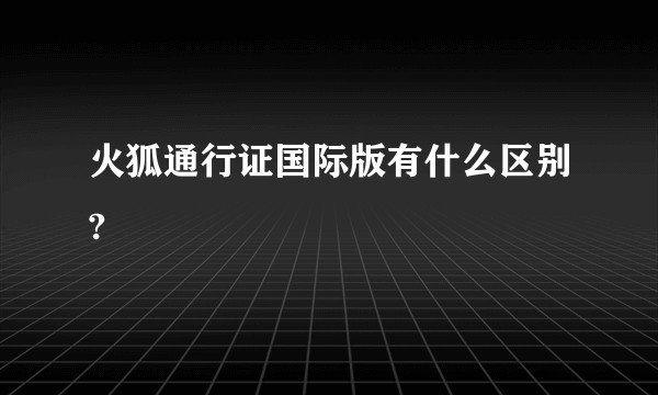 火狐通行证国际版有什么区别?