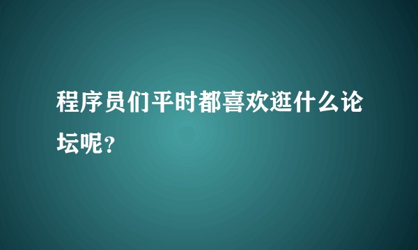 程序员们平时都喜欢逛什么论坛呢？