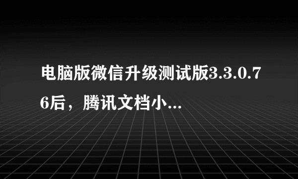 电脑版微信升级测试版3.3.0.76后，腾讯文档小程序不能插入图片，然而手机版没问题，怎么解决？