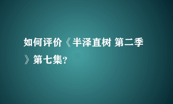 如何评价《半泽直树 第二季》第七集？
