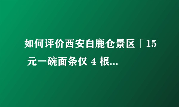 如何评价西安白鹿仓景区「15 元一碗面条仅 4 根」？还有哪些离谱的景区宰客现象？