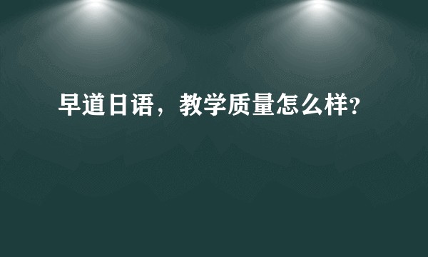 早道日语，教学质量怎么样？