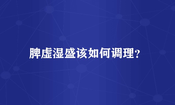脾虚湿盛该如何调理？