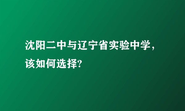 沈阳二中与辽宁省实验中学,该如何选择?