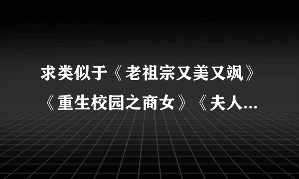 求类似于《老祖宗又美又飒》《重生校园之商女》《夫人你的马甲又掉了》的小说推荐，最近闹书荒？