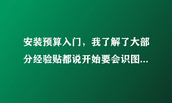 安装预算入门，我了解了大部分经验贴都说开始要会识图，非工程造价专业的小白来说识图在哪里有资源学呢?
