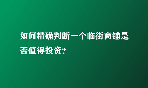 如何精确判断一个临街商铺是否值得投资？