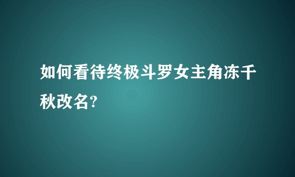 如何看待终极斗罗女主角冻千秋改名?