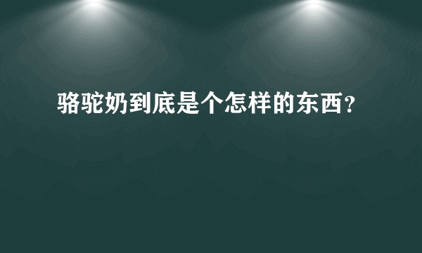 骆驼奶到底是个怎样的东西？