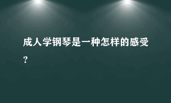 成人学钢琴是一种怎样的感受？