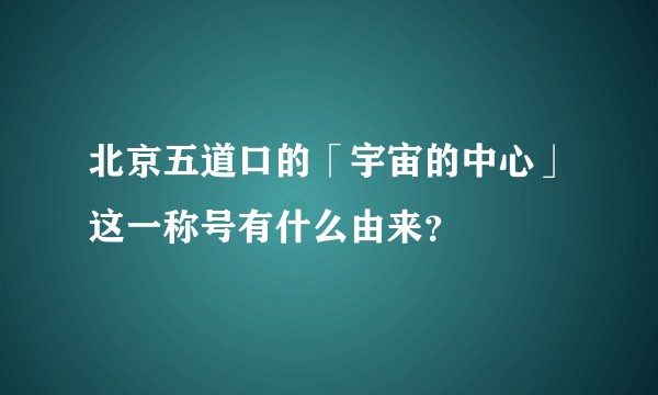 北京五道口的「宇宙的中心」这一称号有什么由来?
