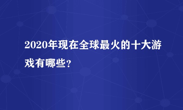 2020年现在全球最火的十大游戏有哪些？