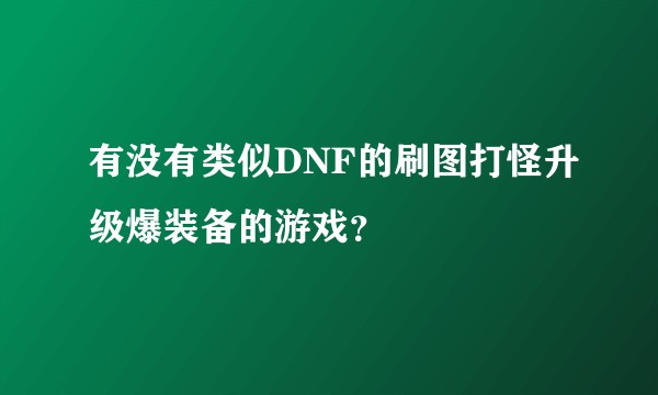 有没有类似DNF的刷图打怪升级爆装备的游戏？