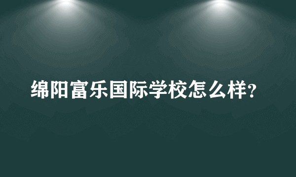 绵阳富乐国际学校怎么样？