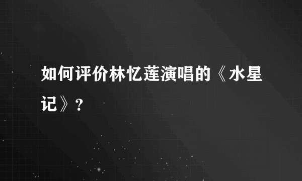 如何评价林忆莲演唱的《水星记》？