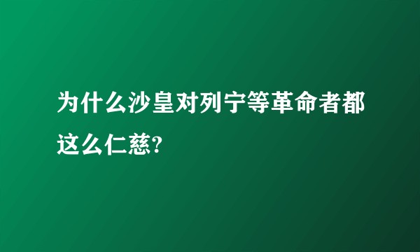为什么沙皇对列宁等革命者都这么仁慈?