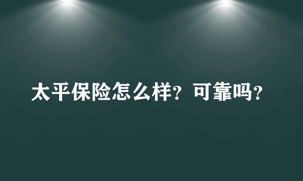太平保险怎么样？可靠吗？