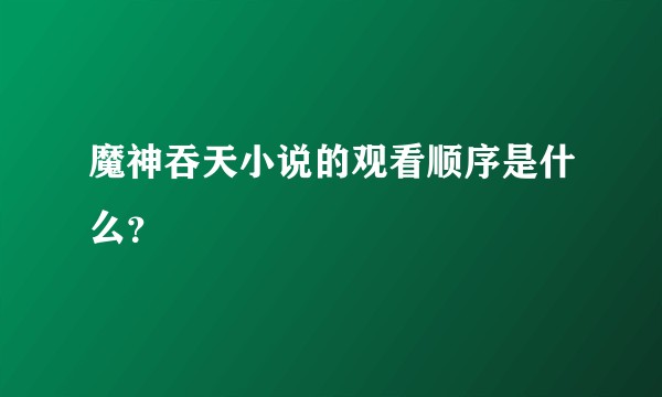 魔神吞天小说的观看顺序是什么？