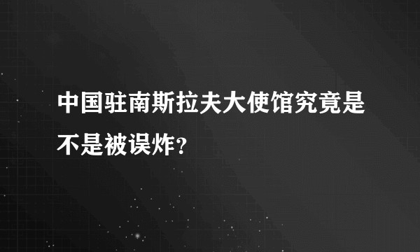 中国驻南斯拉夫大使馆究竟是不是被误炸？