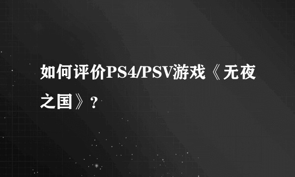 如何评价PS4/PSV游戏《无夜之国》？