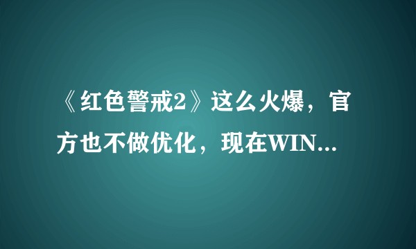 《红色警戒2》这么火爆，官方也不做优化，现在WIN10根本玩不了，红警的未来在哪儿呀？