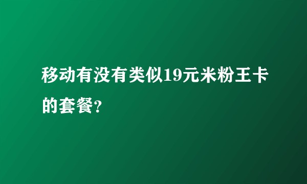 移动有没有类似19元米粉王卡的套餐？