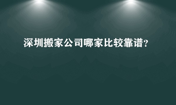 深圳搬家公司哪家比较靠谱？