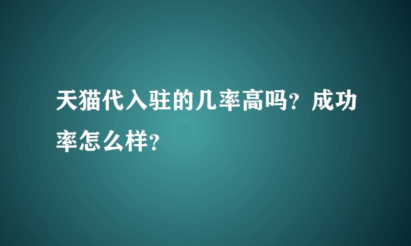 天猫代入驻的几率高吗？成功率怎么样？