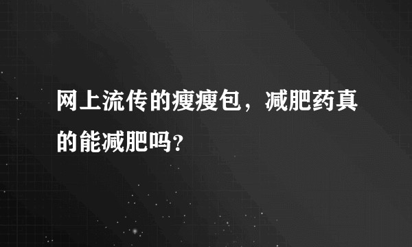 网上流传的瘦瘦包，减肥药真的能减肥吗？