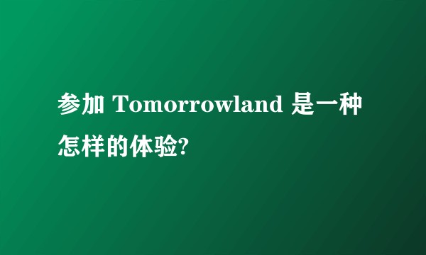 参加 Tomorrowland 是一种怎样的体验?