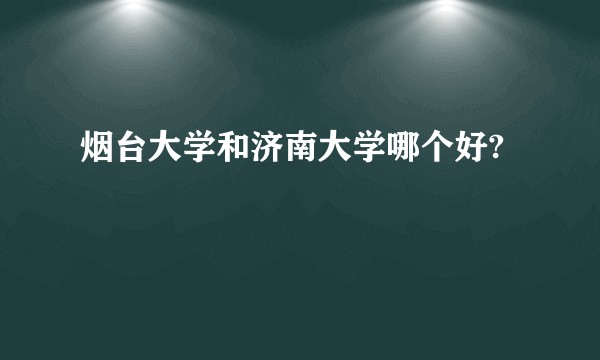 烟台大学和济南大学哪个好?